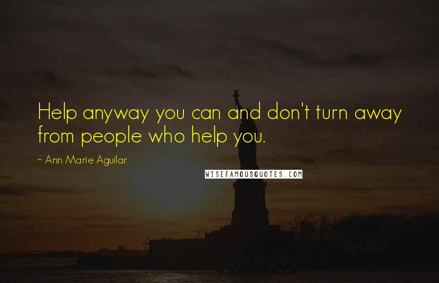 Ann Marie Aguilar Quotes: Help anyway you can and don't turn away from people who help you.