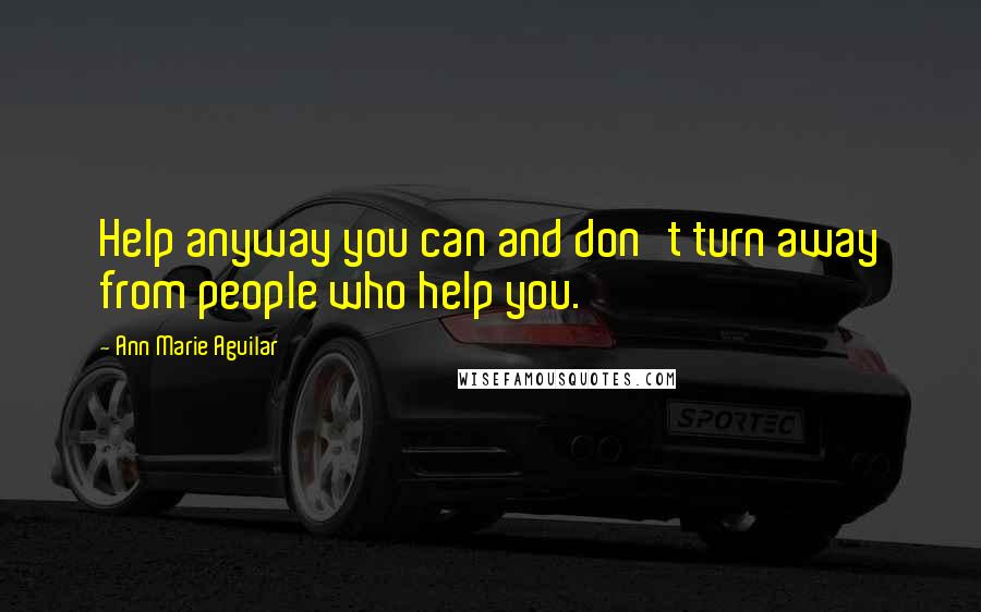 Ann Marie Aguilar Quotes: Help anyway you can and don't turn away from people who help you.