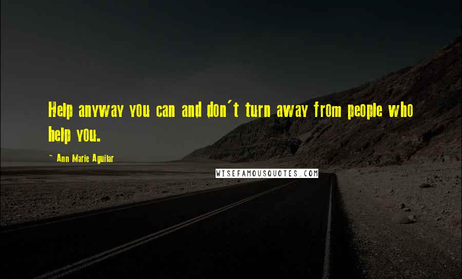 Ann Marie Aguilar Quotes: Help anyway you can and don't turn away from people who help you.