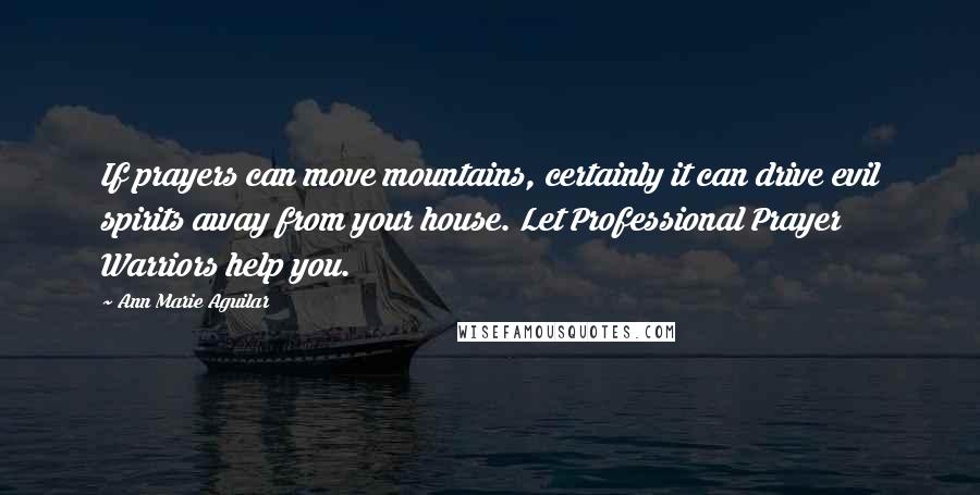 Ann Marie Aguilar Quotes: If prayers can move mountains, certainly it can drive evil spirits away from your house. Let Professional Prayer Warriors help you.