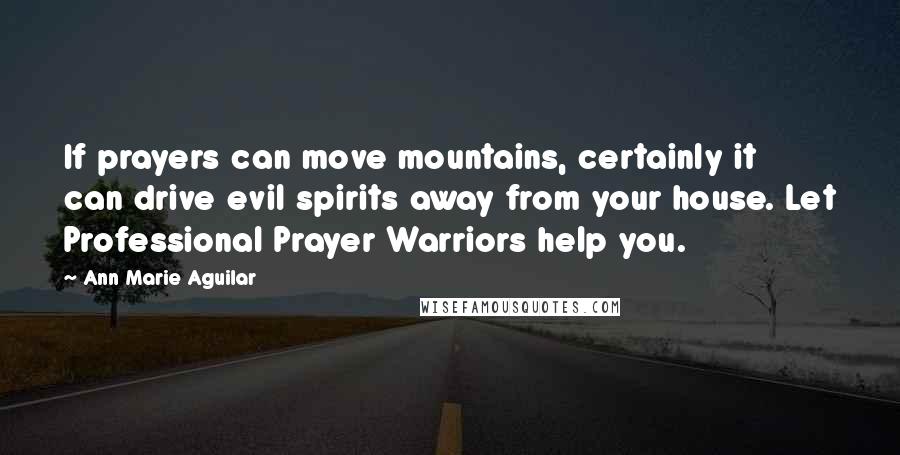 Ann Marie Aguilar Quotes: If prayers can move mountains, certainly it can drive evil spirits away from your house. Let Professional Prayer Warriors help you.