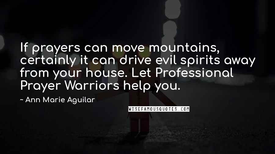 Ann Marie Aguilar Quotes: If prayers can move mountains, certainly it can drive evil spirits away from your house. Let Professional Prayer Warriors help you.