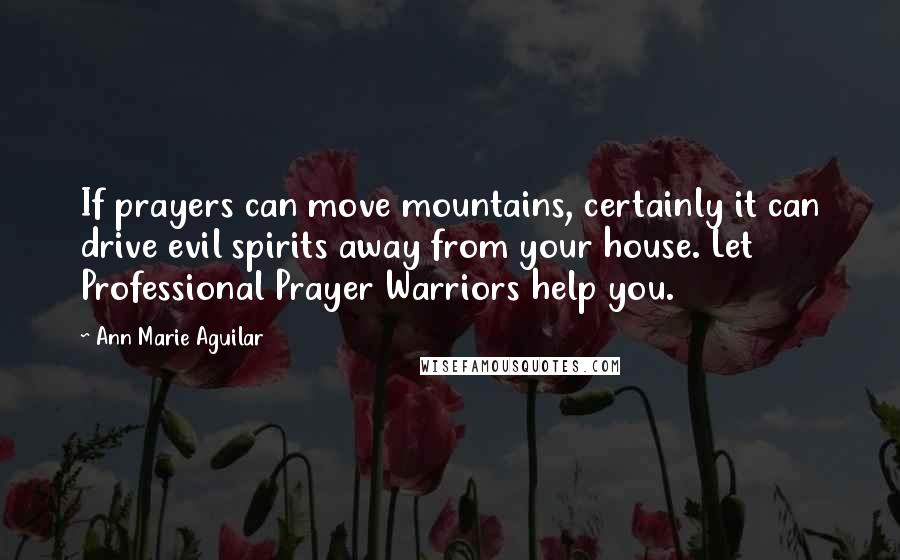 Ann Marie Aguilar Quotes: If prayers can move mountains, certainly it can drive evil spirits away from your house. Let Professional Prayer Warriors help you.