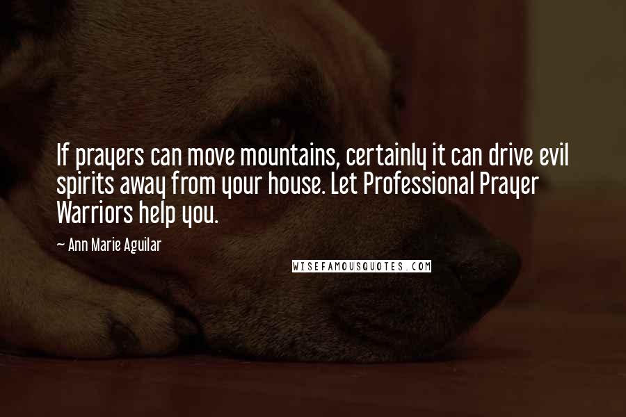 Ann Marie Aguilar Quotes: If prayers can move mountains, certainly it can drive evil spirits away from your house. Let Professional Prayer Warriors help you.