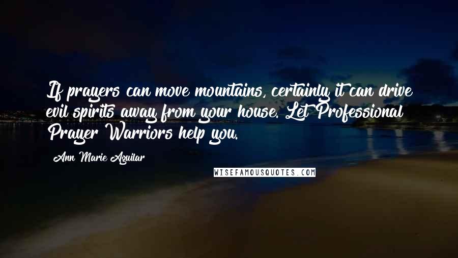 Ann Marie Aguilar Quotes: If prayers can move mountains, certainly it can drive evil spirits away from your house. Let Professional Prayer Warriors help you.