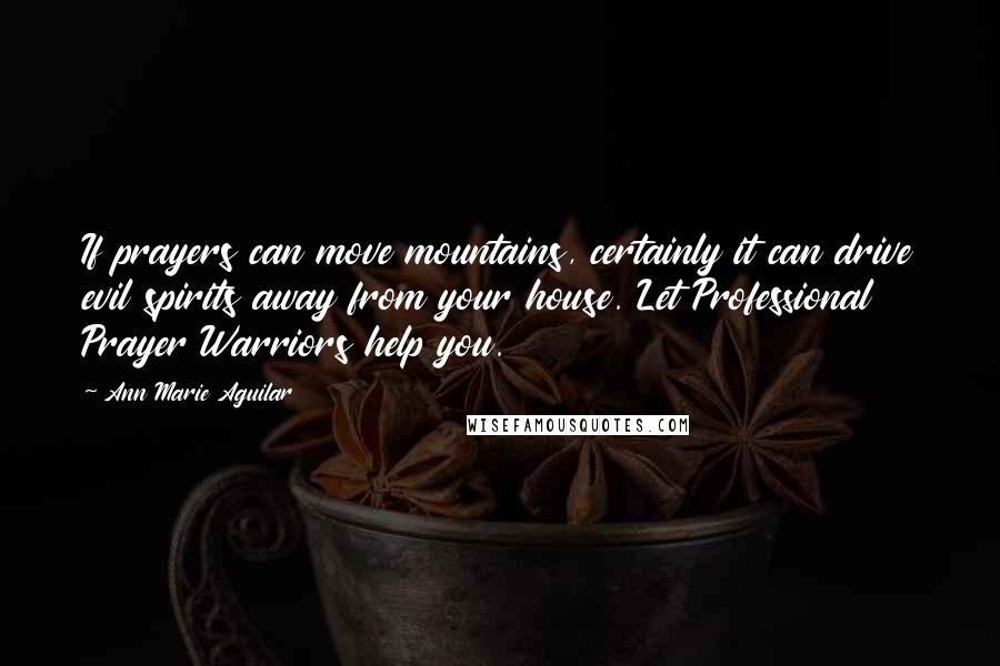 Ann Marie Aguilar Quotes: If prayers can move mountains, certainly it can drive evil spirits away from your house. Let Professional Prayer Warriors help you.