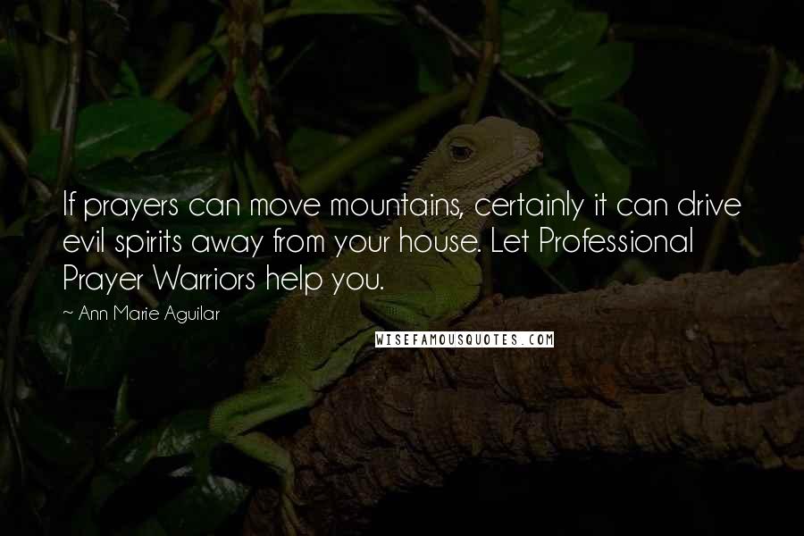 Ann Marie Aguilar Quotes: If prayers can move mountains, certainly it can drive evil spirits away from your house. Let Professional Prayer Warriors help you.