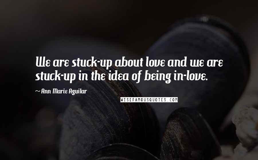 Ann Marie Aguilar Quotes: We are stuck-up about love and we are stuck-up in the idea of being in-love.