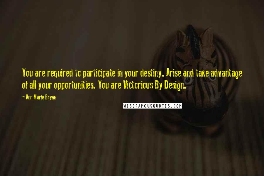 Ann Marie Bryan Quotes: You are required to participate in your destiny. Arise and take advantage of all your opportunities. You are Victorious By Design.