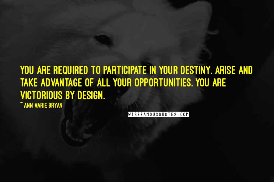 Ann Marie Bryan Quotes: You are required to participate in your destiny. Arise and take advantage of all your opportunities. You are Victorious By Design.