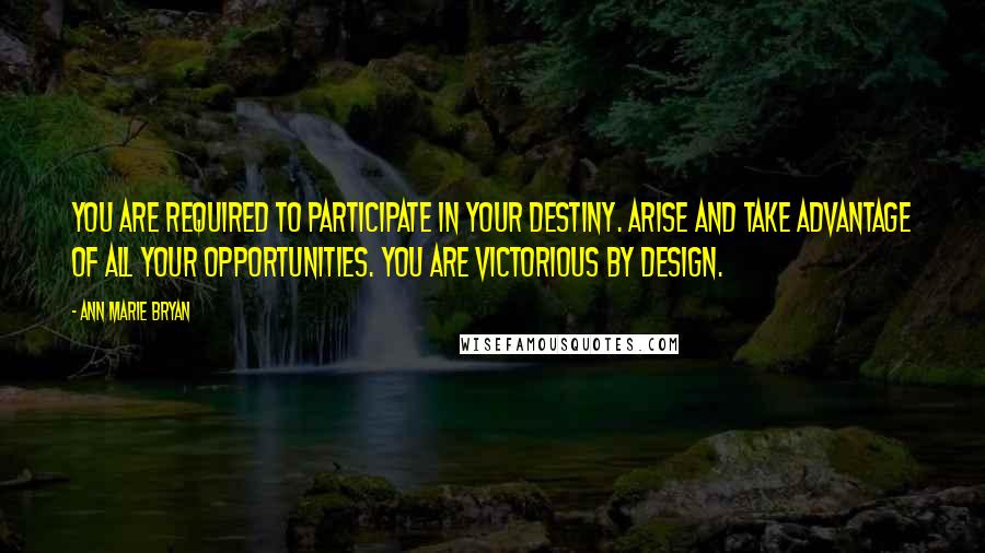 Ann Marie Bryan Quotes: You are required to participate in your destiny. Arise and take advantage of all your opportunities. You are Victorious By Design.