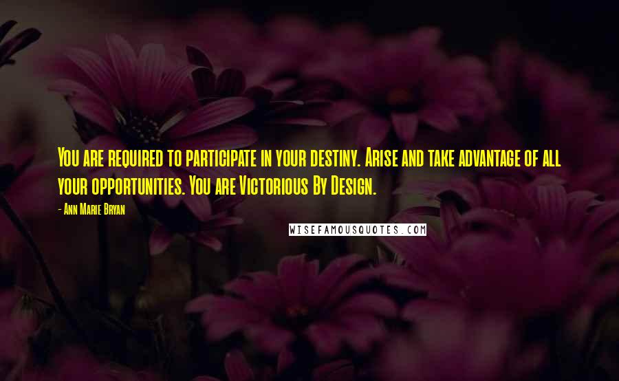 Ann Marie Bryan Quotes: You are required to participate in your destiny. Arise and take advantage of all your opportunities. You are Victorious By Design.