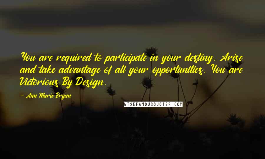 Ann Marie Bryan Quotes: You are required to participate in your destiny. Arise and take advantage of all your opportunities. You are Victorious By Design.