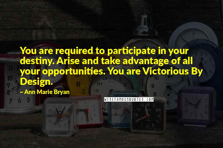 Ann Marie Bryan Quotes: You are required to participate in your destiny. Arise and take advantage of all your opportunities. You are Victorious By Design.