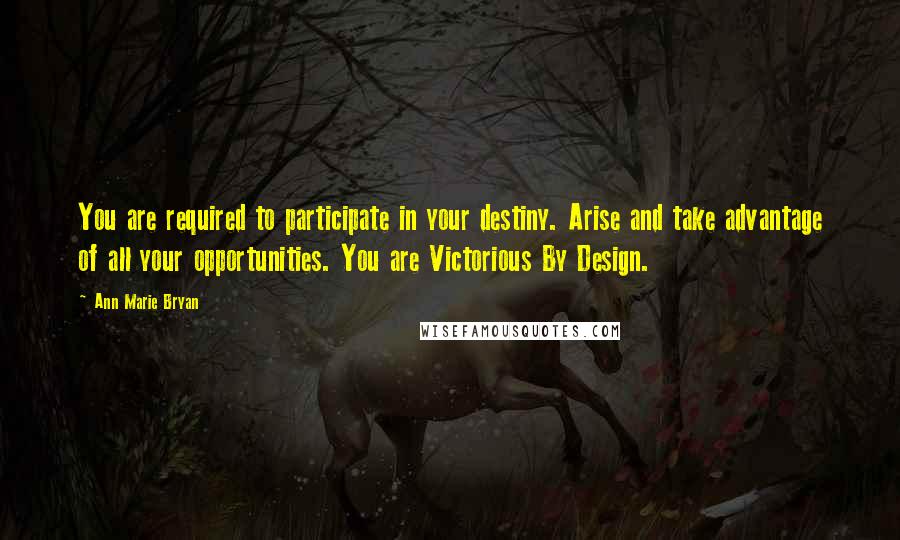 Ann Marie Bryan Quotes: You are required to participate in your destiny. Arise and take advantage of all your opportunities. You are Victorious By Design.