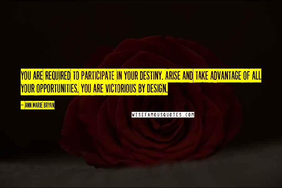 Ann Marie Bryan Quotes: You are required to participate in your destiny. Arise and take advantage of all your opportunities. You are Victorious By Design.