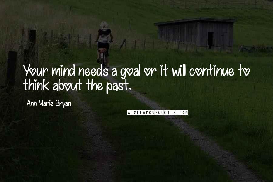 Ann Marie Bryan Quotes: Your mind needs a goal or it will continue to think about the past.