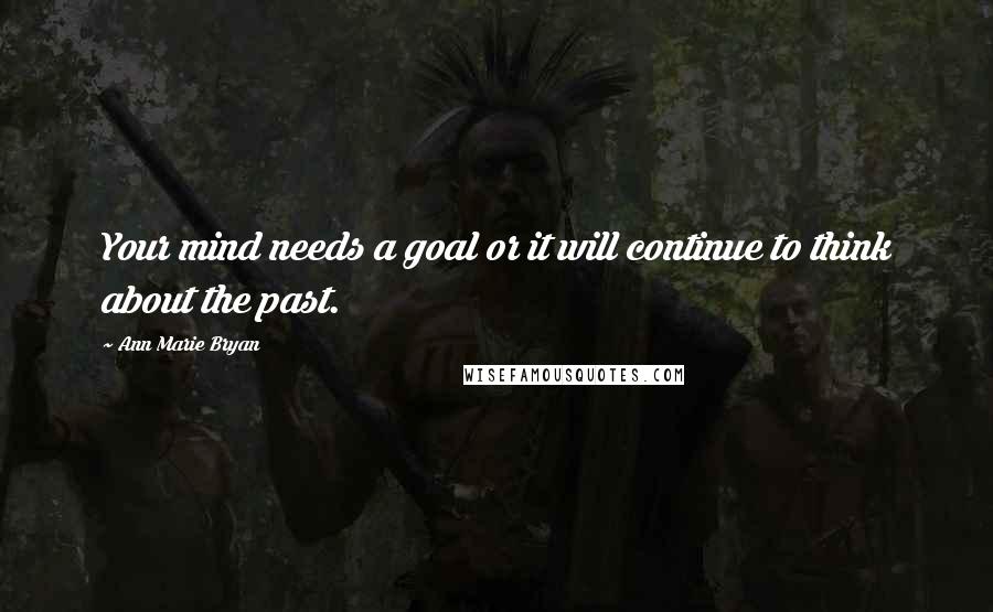 Ann Marie Bryan Quotes: Your mind needs a goal or it will continue to think about the past.