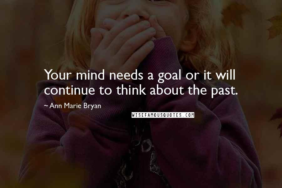 Ann Marie Bryan Quotes: Your mind needs a goal or it will continue to think about the past.