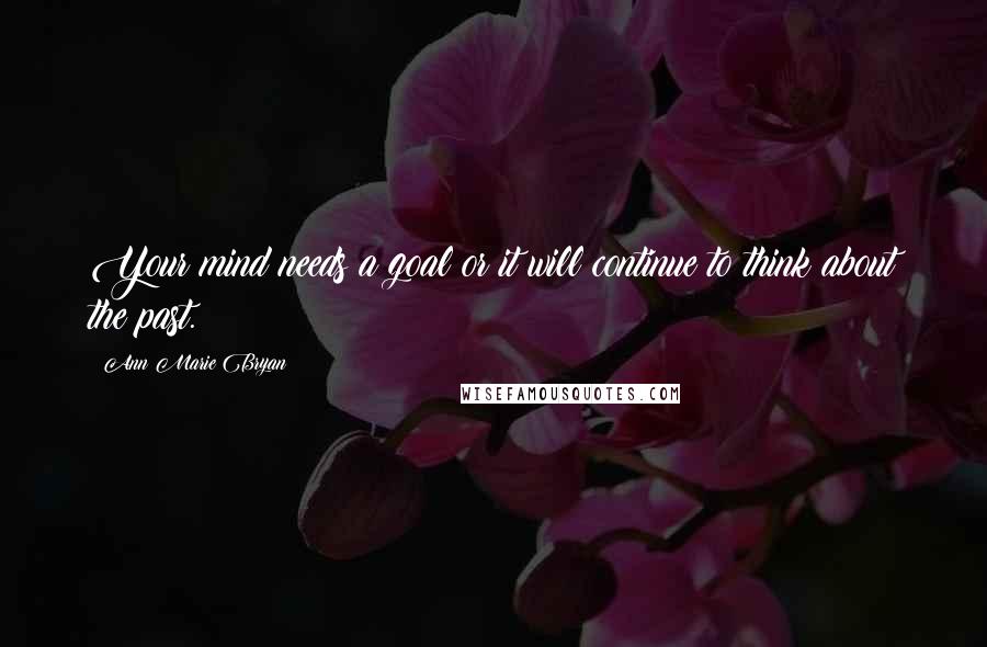 Ann Marie Bryan Quotes: Your mind needs a goal or it will continue to think about the past.