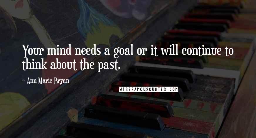 Ann Marie Bryan Quotes: Your mind needs a goal or it will continue to think about the past.