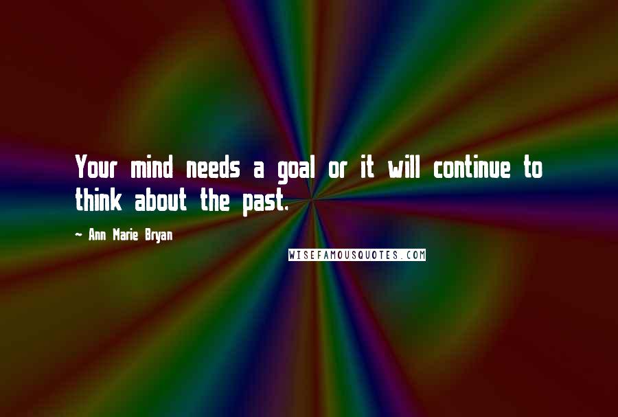 Ann Marie Bryan Quotes: Your mind needs a goal or it will continue to think about the past.