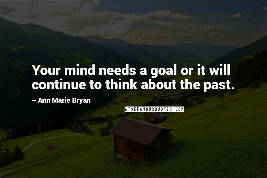 Ann Marie Bryan Quotes: Your mind needs a goal or it will continue to think about the past.