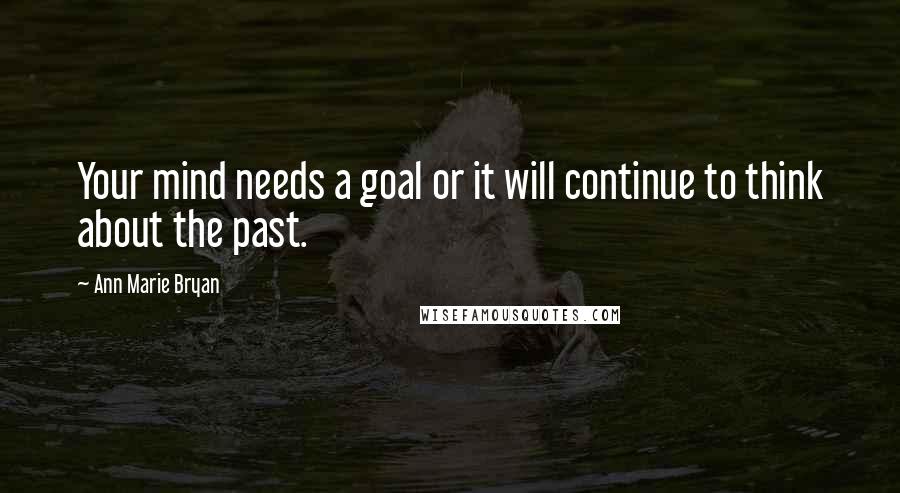 Ann Marie Bryan Quotes: Your mind needs a goal or it will continue to think about the past.
