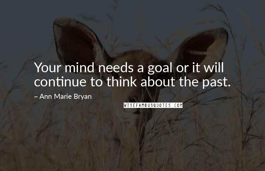 Ann Marie Bryan Quotes: Your mind needs a goal or it will continue to think about the past.