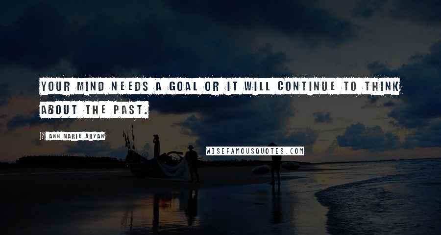 Ann Marie Bryan Quotes: Your mind needs a goal or it will continue to think about the past.