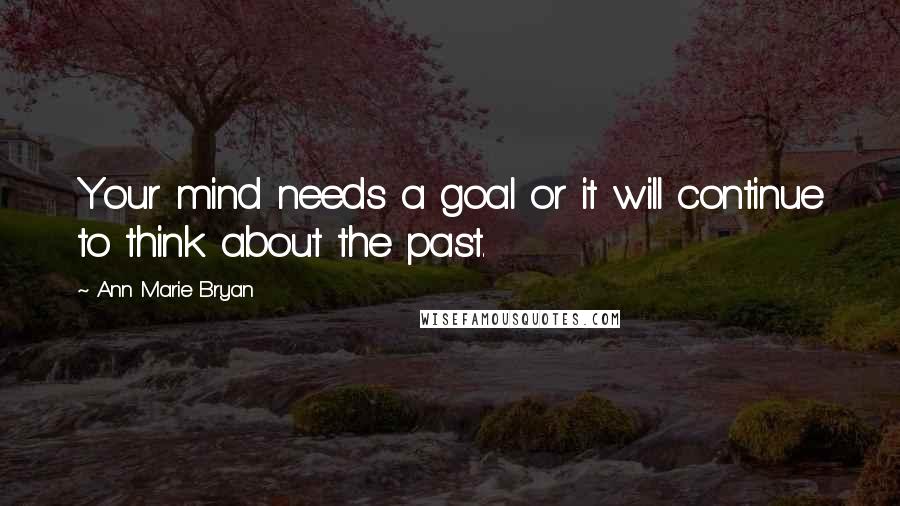 Ann Marie Bryan Quotes: Your mind needs a goal or it will continue to think about the past.