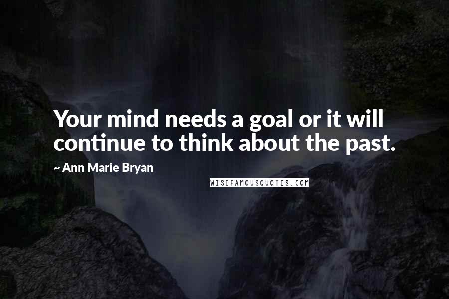 Ann Marie Bryan Quotes: Your mind needs a goal or it will continue to think about the past.