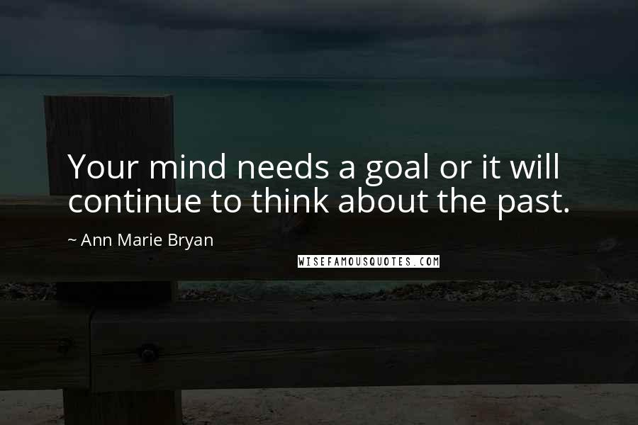 Ann Marie Bryan Quotes: Your mind needs a goal or it will continue to think about the past.