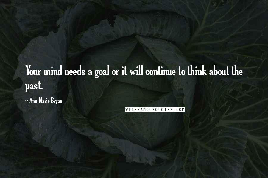 Ann Marie Bryan Quotes: Your mind needs a goal or it will continue to think about the past.