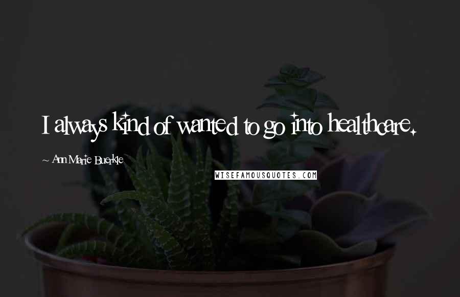 Ann Marie Buerkle Quotes: I always kind of wanted to go into healthcare.