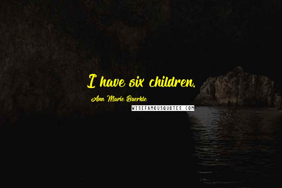 Ann Marie Buerkle Quotes: I have six children.