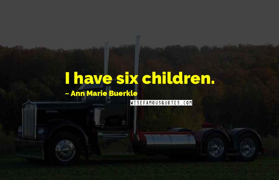 Ann Marie Buerkle Quotes: I have six children.