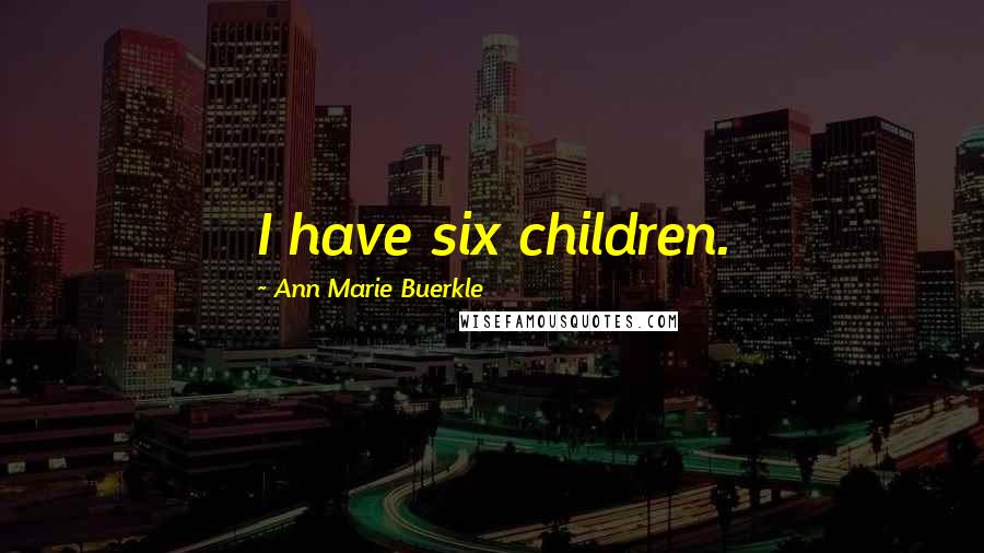 Ann Marie Buerkle Quotes: I have six children.