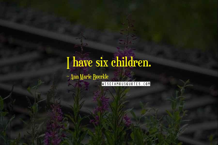 Ann Marie Buerkle Quotes: I have six children.