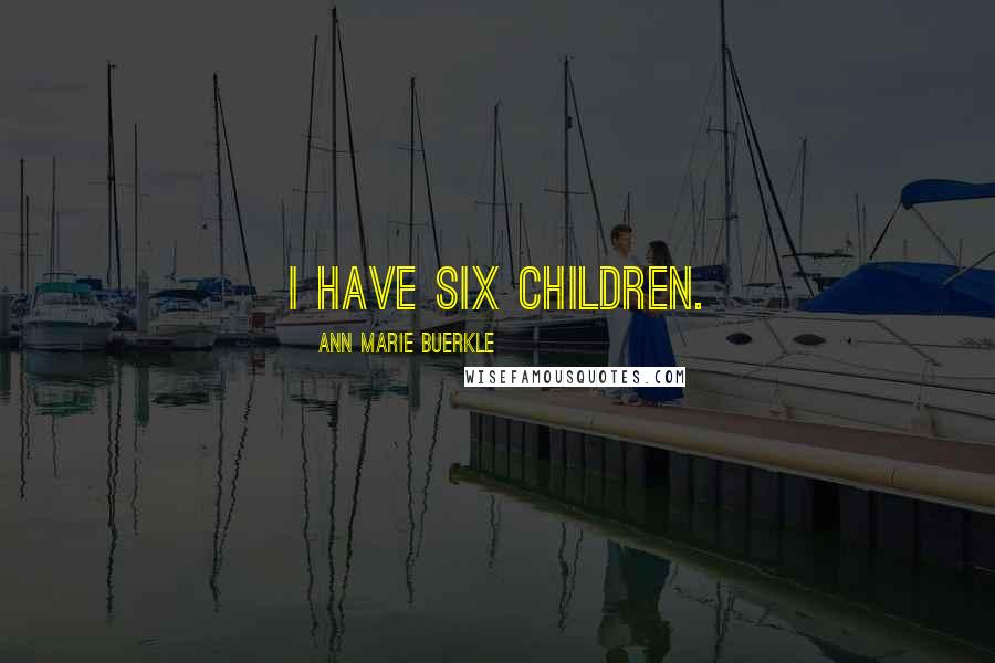 Ann Marie Buerkle Quotes: I have six children.