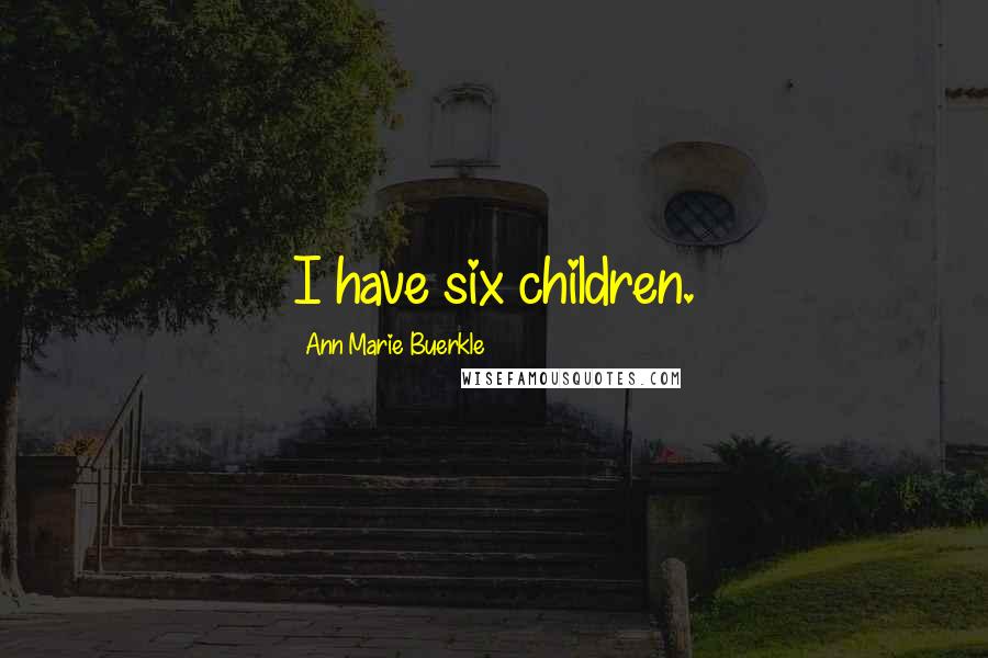 Ann Marie Buerkle Quotes: I have six children.