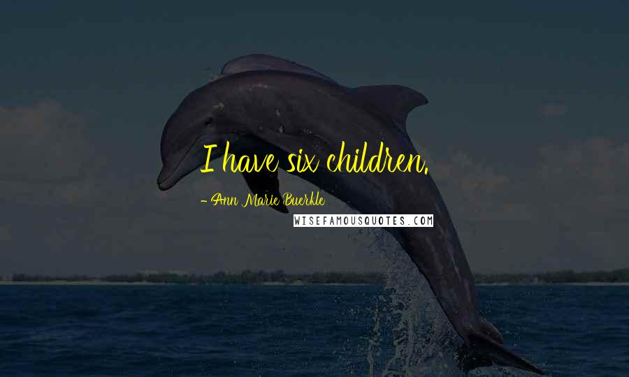 Ann Marie Buerkle Quotes: I have six children.