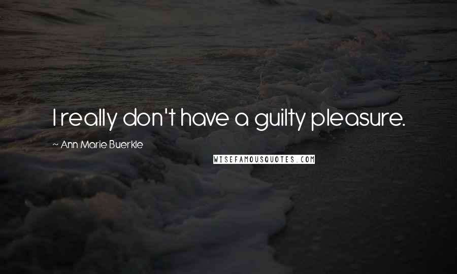 Ann Marie Buerkle Quotes: I really don't have a guilty pleasure.