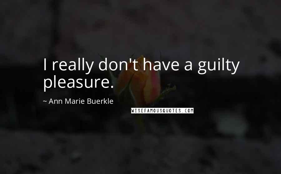 Ann Marie Buerkle Quotes: I really don't have a guilty pleasure.