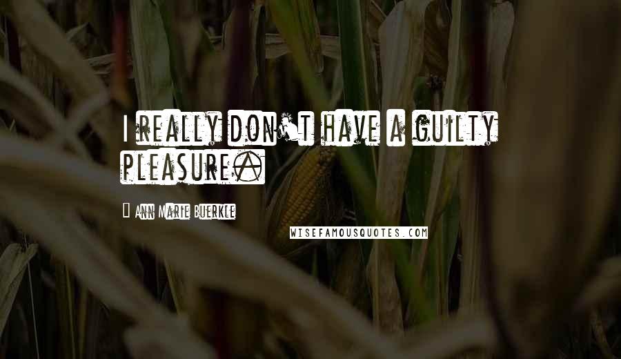 Ann Marie Buerkle Quotes: I really don't have a guilty pleasure.