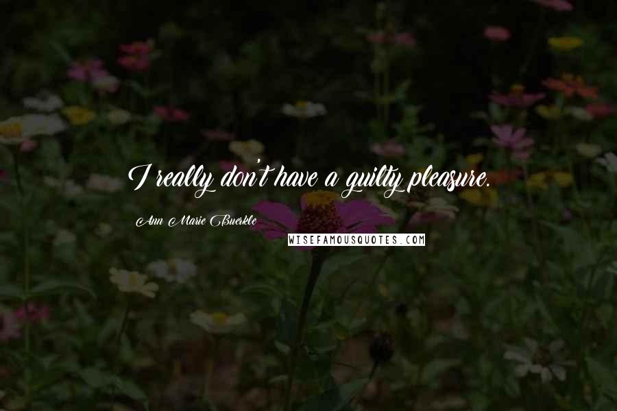 Ann Marie Buerkle Quotes: I really don't have a guilty pleasure.