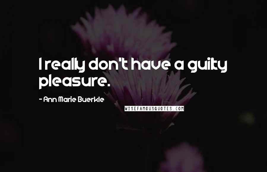 Ann Marie Buerkle Quotes: I really don't have a guilty pleasure.