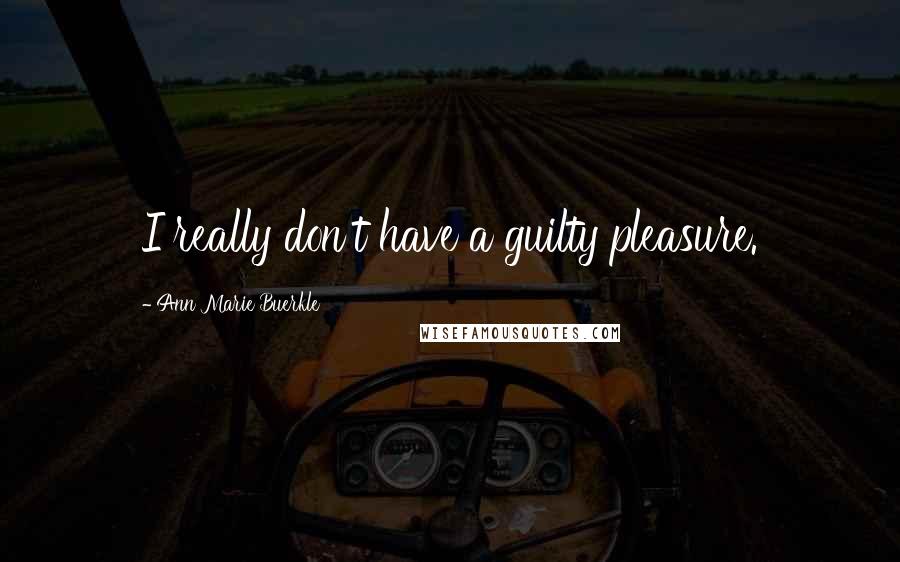 Ann Marie Buerkle Quotes: I really don't have a guilty pleasure.