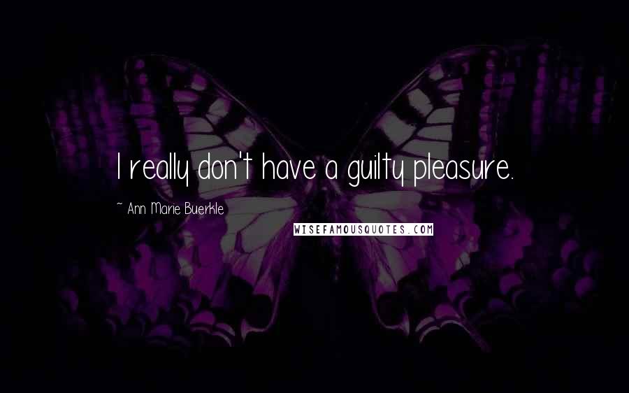 Ann Marie Buerkle Quotes: I really don't have a guilty pleasure.