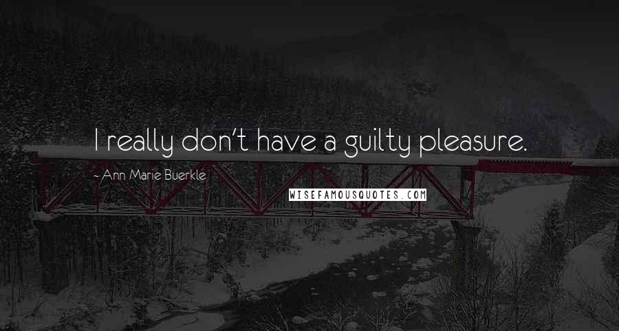 Ann Marie Buerkle Quotes: I really don't have a guilty pleasure.